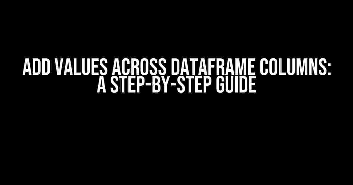 Add Values Across Dataframe Columns: A Step-by-Step Guide