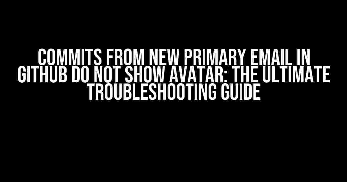 Commits from New Primary Email in GitHub Do Not Show Avatar: The Ultimate Troubleshooting Guide