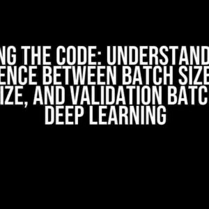 Cracking the Code: Understanding the Difference between Batch Size, Train Batch Size, and Validation Batch Size in Deep Learning