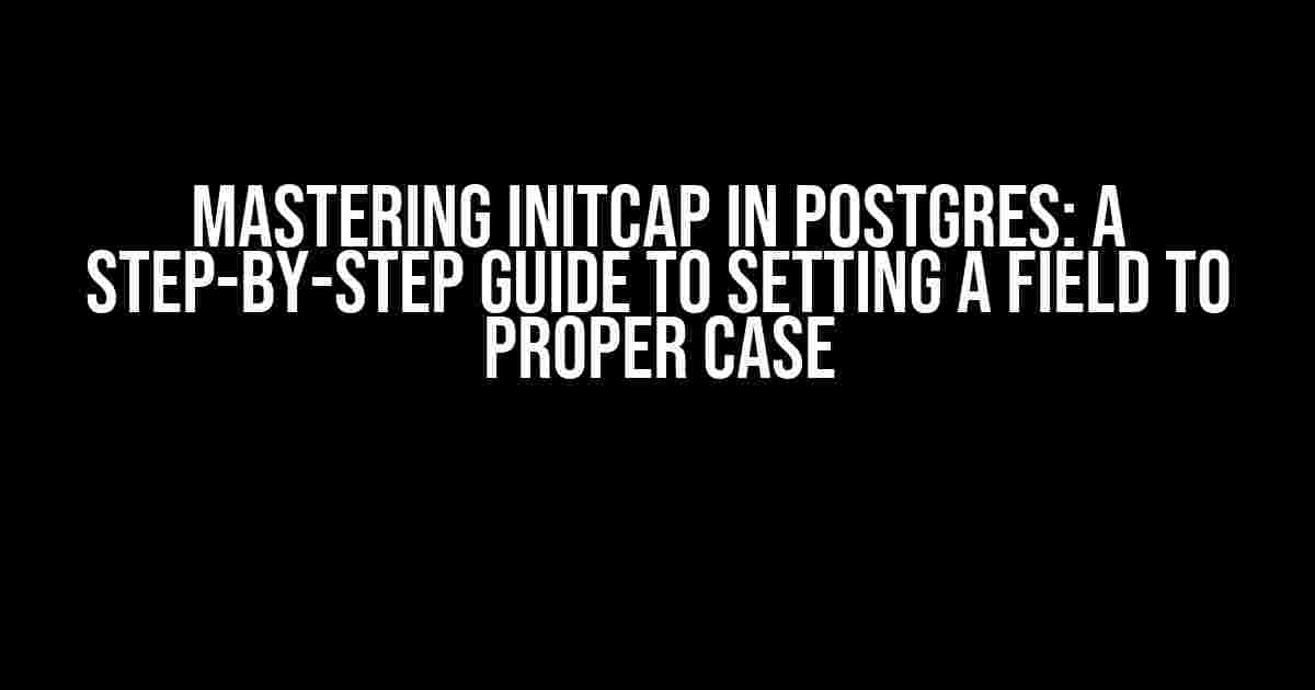 Mastering INITCAP in Postgres: A Step-by-Step Guide to Setting a Field to Proper Case