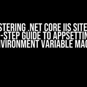 Mastering .NET Core IIS Sites: A Step-by-Step Guide to Appsettings.json Environment Variable Magic