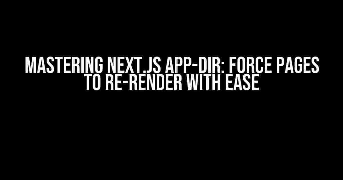 Mastering Next.js App-Dir: Force Pages to Re-Render with Ease