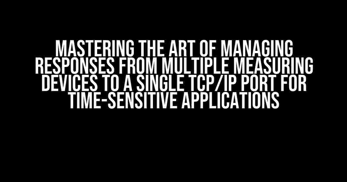 Mastering the Art of Managing Responses from Multiple Measuring Devices to a Single TCP/IP Port for Time-Sensitive Applications