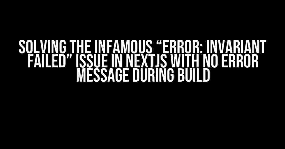 Solving the Infamous “Error: Invariant failed” Issue in NextJS with No Error Message During Build