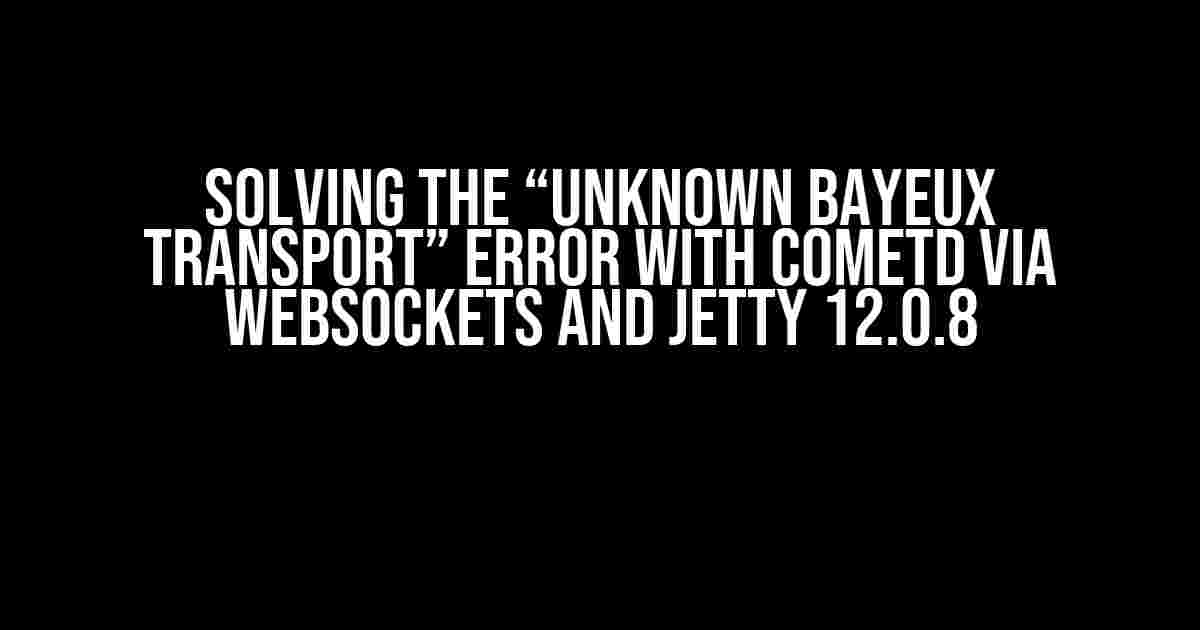 Solving the “Unknown Bayeux Transport” Error with CometD via WebSockets and Jetty 12.0.8