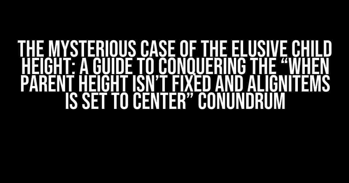 The Mysterious Case of the Elusive Child Height: A Guide to Conquering the “When Parent Height Isn’t Fixed and AlignItems is Set to Center” Conundrum