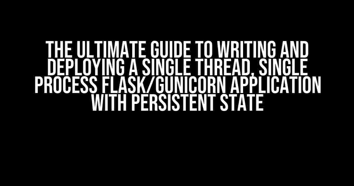 The Ultimate Guide to Writing and Deploying a Single Thread, Single Process Flask/Gunicorn Application with Persistent State