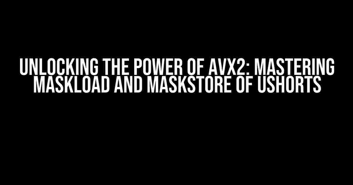 Unlocking the Power of AVX2: Mastering MaskLoad and MaskStore of ushorts