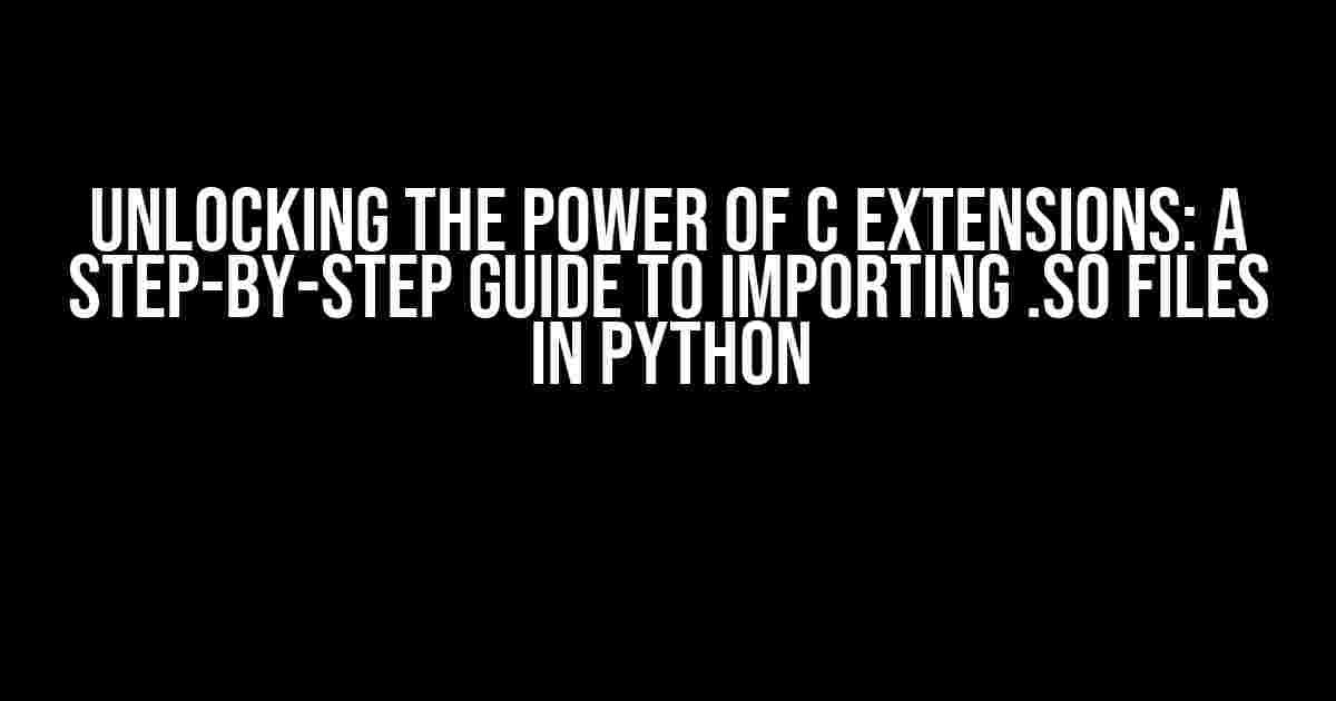 Unlocking the Power of C Extensions: A Step-by-Step Guide to Importing .so Files in Python