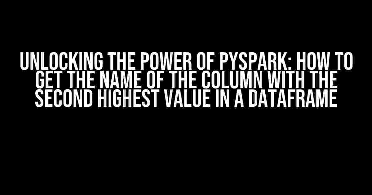 Unlocking the Power of PySpark: How to Get the Name of the Column with the Second Highest Value in a DataFrame