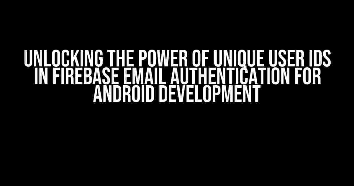 Unlocking the Power of Unique User IDs in Firebase Email Authentication for Android Development