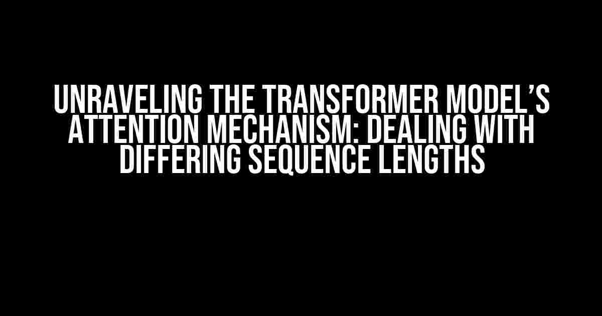 Unraveling the Transformer Model’s Attention Mechanism: Dealing with Differing Sequence Lengths