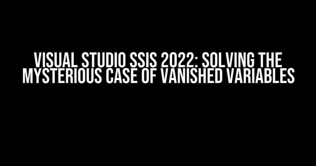 Visual Studio SSIS 2022: Solving the Mysterious Case of Vanished Variables