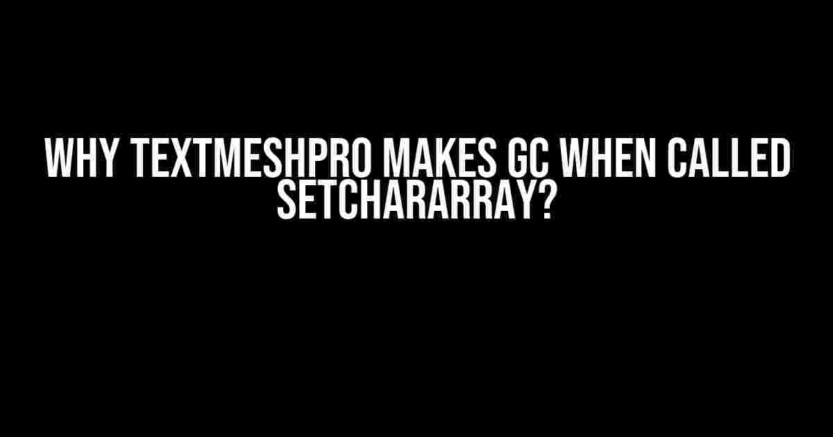 Why TextMeshPro Makes GC When Called SetCharArray?