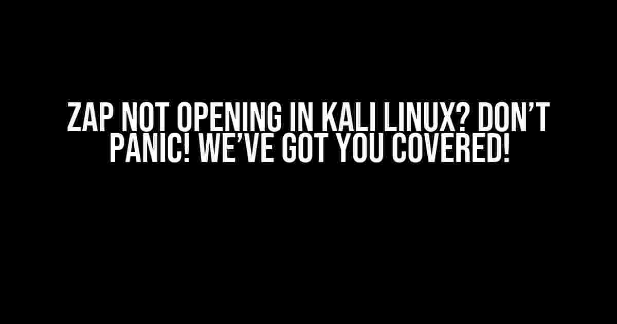 Zap Not Opening in Kali Linux? Don’t Panic! We’ve Got You Covered!